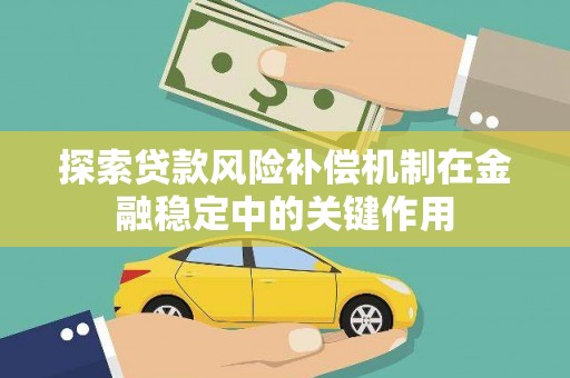 宿松探索贷款风险补偿机制在金融稳定中的关键作用