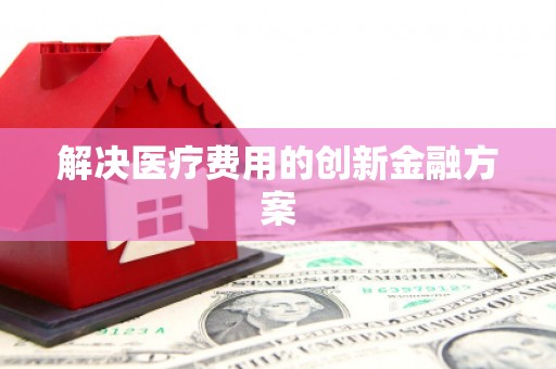 宿松解决医疗费用的创新金融方案