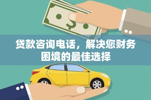 宿松贷款咨询电话，解决您财务困境的最佳选择