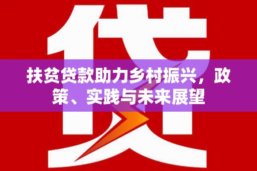 宿松扶贫贷款助力乡村振兴，政策、实践与未来展望