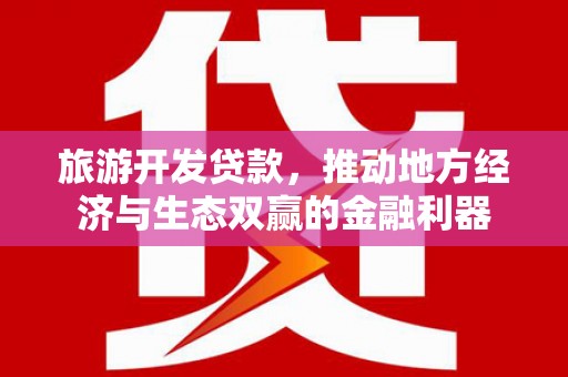 宿松旅游开发贷款，推动地方经济与生态双赢的金融利器