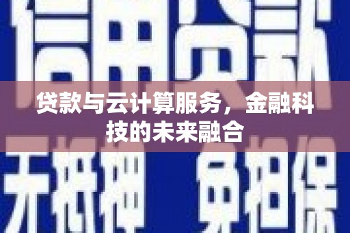 宿松贷款与云计算服务，金融科技的未来融合