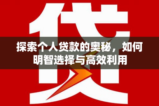 宿松探索个人贷款的奥秘，如何明智选择与高效利用