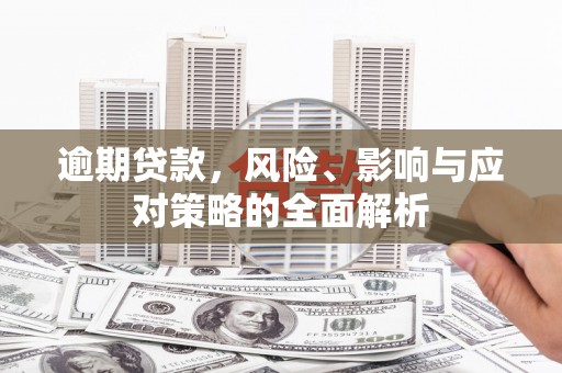 宿松逾期贷款，风险、影响与应对策略的全面解析
