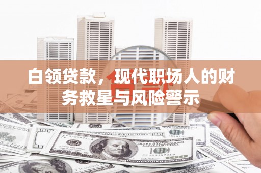 宿松白领贷款，现代职场人的财务救星与风险警示