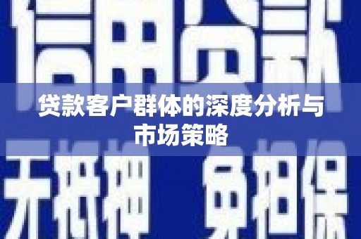 宿松贷款客户群体的深度分析与市场策略