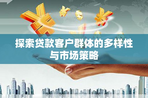 宿松探索贷款客户群体的多样性与市场策略