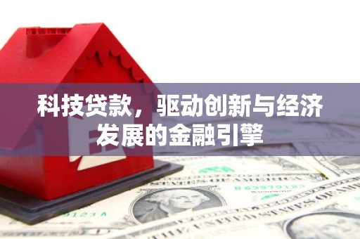 宿松科技贷款，驱动创新与经济发展的金融引擎