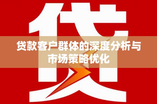 宿松贷款客户群体的深度分析与市场策略优化