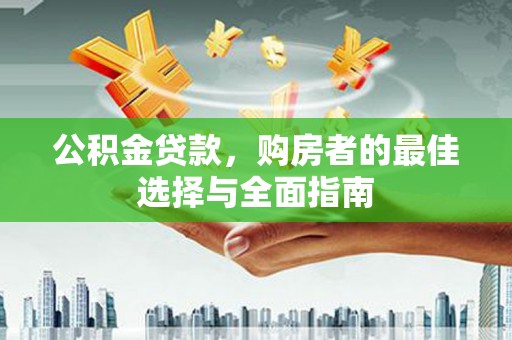 宿松公积金贷款，购房者的最佳选择与全面指南