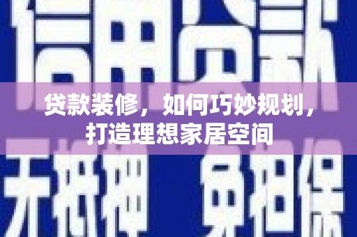 宿松贷款装修，如何巧妙规划，打造理想家居空间