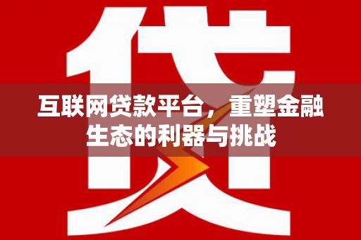 宿松互联网贷款平台，重塑金融生态的利器与挑战
