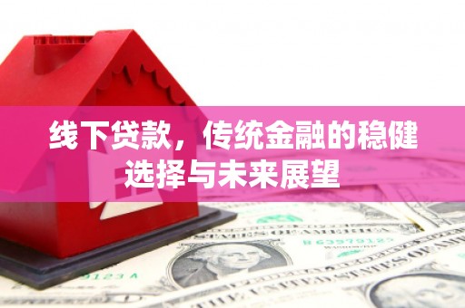 宿松线下贷款，传统金融的稳健选择与未来展望