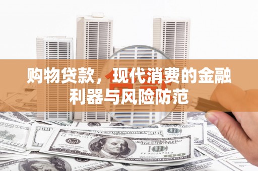 宿松购物贷款，现代消费的金融利器与风险防范