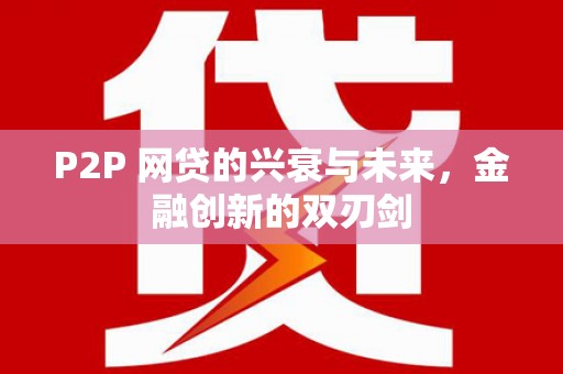 宿松P2P 网贷的兴衰与未来，金融创新的双刃剑