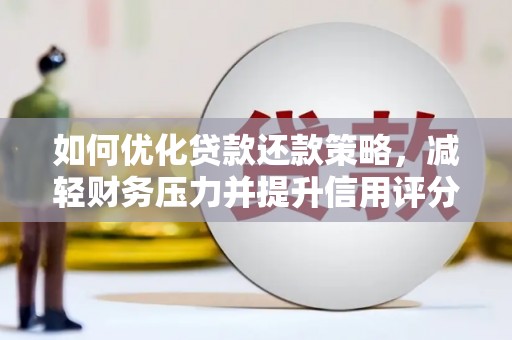 宿松如何优化贷款还款策略，减轻财务压力并提升信用评分
