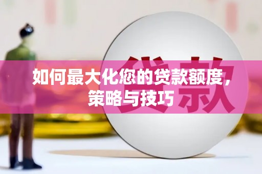 宿松如何最大化您的贷款额度，策略与技巧