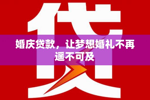 宿松婚庆贷款，让梦想婚礼不再遥不可及