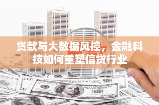 宿松贷款与大数据风控，金融科技如何重塑信贷行业