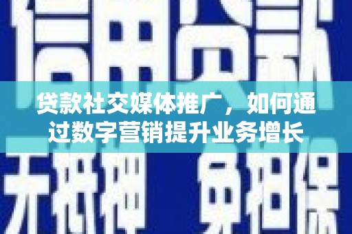 宿松贷款社交媒体推广，如何通过数字营销提升业务增长