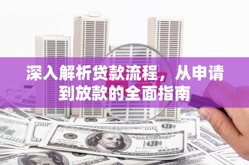 宿松深入解析贷款流程，从申请到放款的全面指南