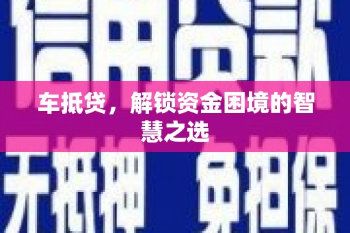 宿松车抵贷，解锁资金困境的智慧之选