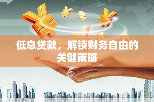 宿松低息贷款，解锁财务自由的关键策略