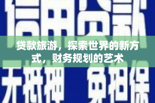 宿松贷款旅游，探索世界的新方式，财务规划的艺术