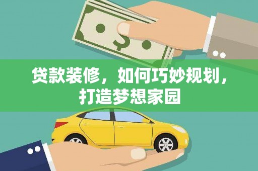 宿松贷款装修，如何巧妙规划，打造梦想家园