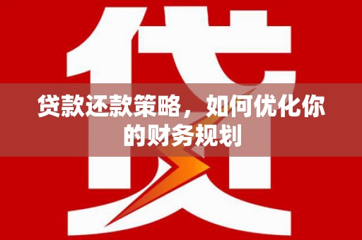 宿松贷款还款策略，如何优化你的财务规划