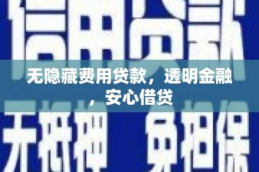 宿松无隐藏费用贷款，透明金融，安心借贷