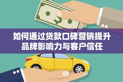 宿松如何通过贷款口碑营销提升品牌影响力与客户信任