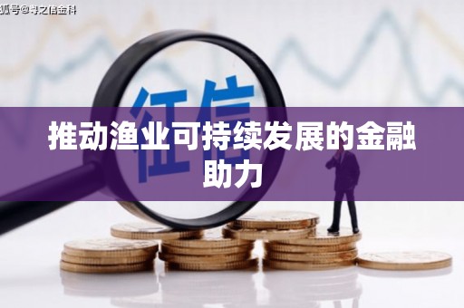 宿松推动渔业可持续发展的金融助力