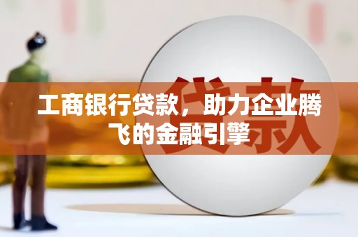 宿松工商银行贷款，助力企业腾飞的金融引擎