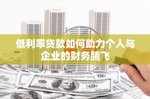 宿松低利率贷款如何助力个人与企业的财务腾飞