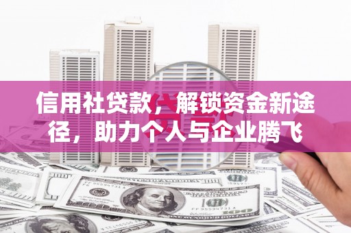 宿松信用社贷款，解锁资金新途径，助力个人与企业腾飞