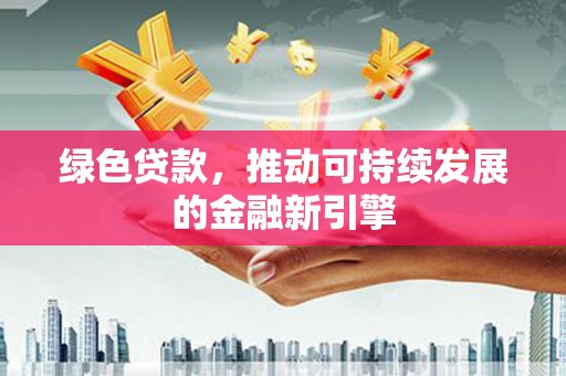 宿松绿色贷款，推动可持续发展的金融新引擎