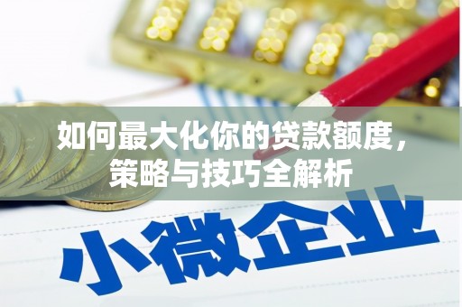 宿松如何最大化你的贷款额度，策略与技巧全解析
