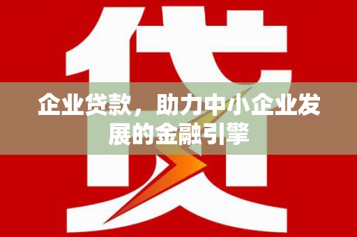 宿松企业贷款，助力中小企业发展的金融引擎