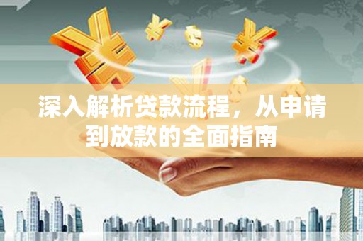 宿松深入解析贷款流程，从申请到放款的全面指南