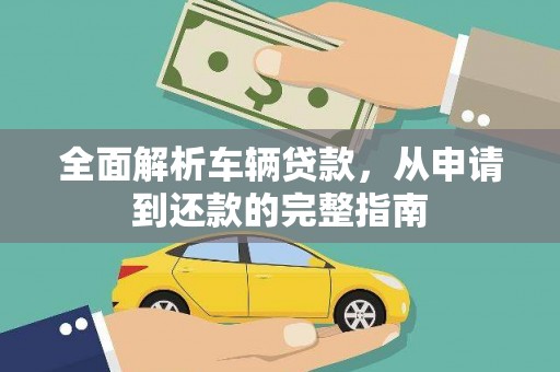 宿松全面解析车辆贷款，从申请到还款的完整指南