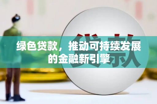 宿松绿色贷款，推动可持续发展的金融新引擎