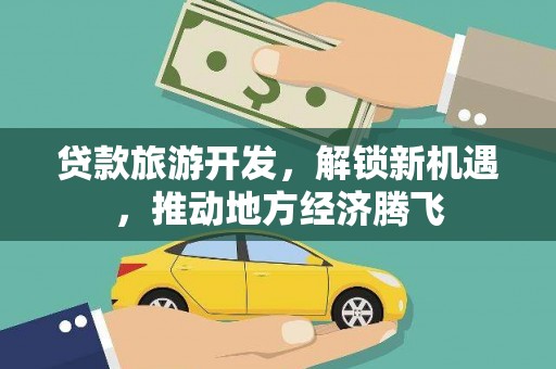 宿松贷款旅游开发，解锁新机遇，推动地方经济腾飞