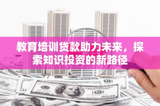 宿松教育培训贷款助力未来，探索知识投资的新路径