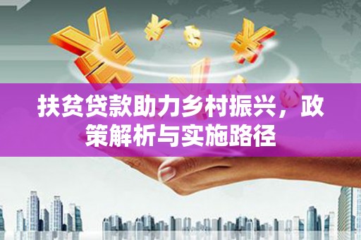 宿松扶贫贷款助力乡村振兴，政策解析与实施路径
