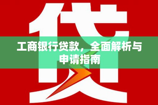宿松工商银行贷款，全面解析与申请指南