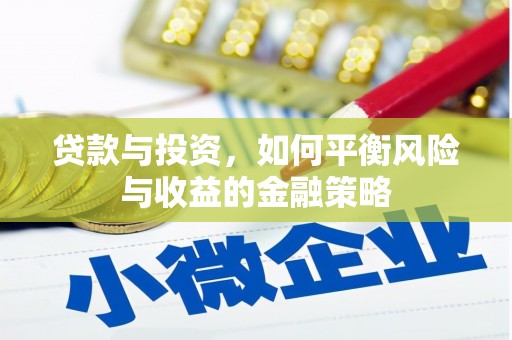 宿松贷款与投资，如何平衡风险与收益的金融策略