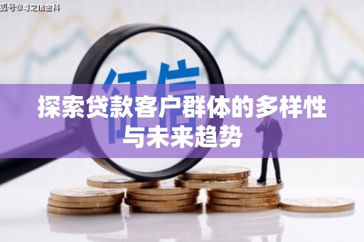 宿松探索贷款客户群体的多样性与未来趋势