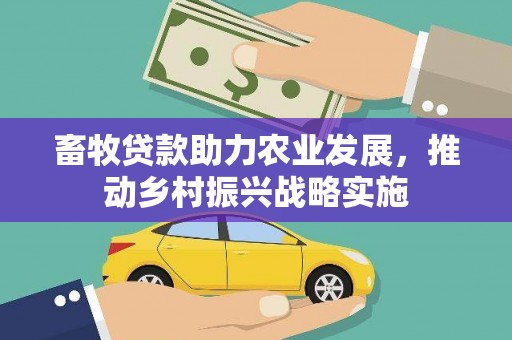 宿松畜牧贷款助力农业发展，推动乡村振兴战略实施