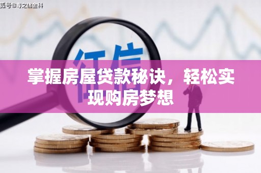 宿松掌握房屋贷款秘诀，轻松实现购房梦想